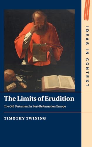 The Limits of Erudition: The Old Testament in Post-Reformation Europe (Ideas in Context, Series Number 155)