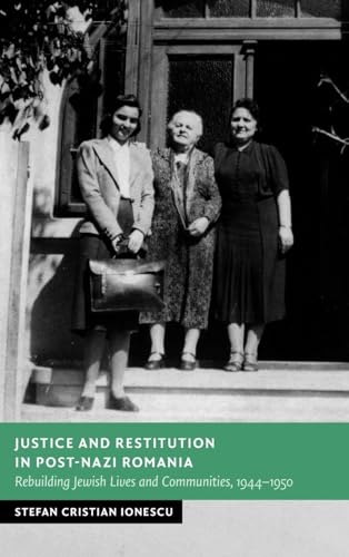 Justice and Restitution in Post-Nazi Romania: Rebuilding Jewish Lives and Communities, 1944–1950 (New Studies in European History)