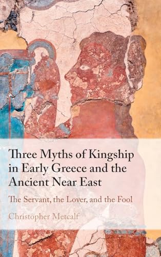 Three Myths of Kingship in Early Greece and the Ancient Near East: The Servant, the Lover, and the Fool
