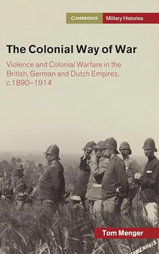 The Colonial Way of War Violence and Colonial Warfare in the British, German and Dutch Empires, c.1890-1914