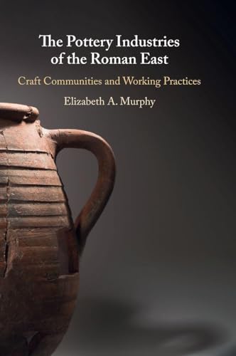 The Pottery Industries of the Roman East Craft Communities and Working Practices