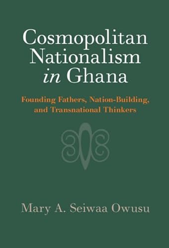 Cosmopolitan Nationalism in Ghana: Founding Fathers, Nation-Building, and Transnational Thinkers