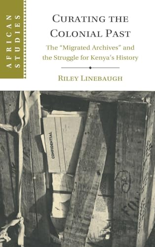 Curating the Colonial Past The 'Migrated Archives' and the Struggle for Kenya's History