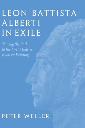 Leon Battista Alberti in Exile Tracing the Path to the First Modern Book on Painting