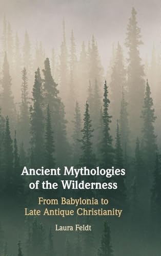 Ancient Mythologies of the Wilderness Narrative, Nature, and Religious Identity Formation from the Babylonians to the Late Antique Christians