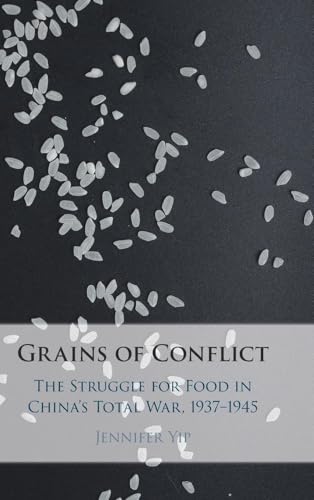 Grains of Conflict The Struggle for Food in China's Total War, 1937-1945