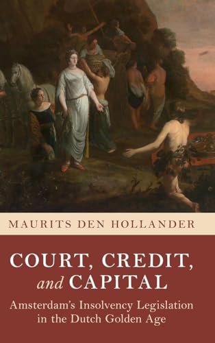 Court, Credit, and Capital Amsterdam's Insolvency Legislation in the Dutch Golden Age