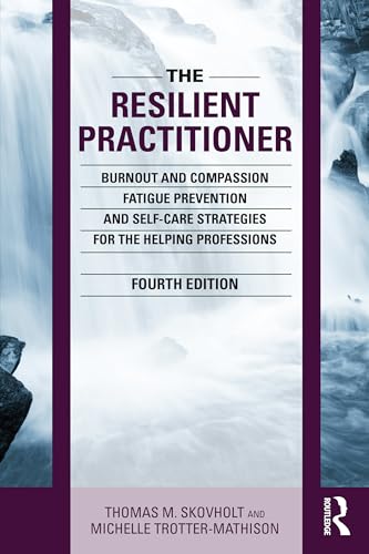 The Resilient Practitioner Burnout and Compassion Fatigue Prevention and Self-care Strategies for the Helping Professions
