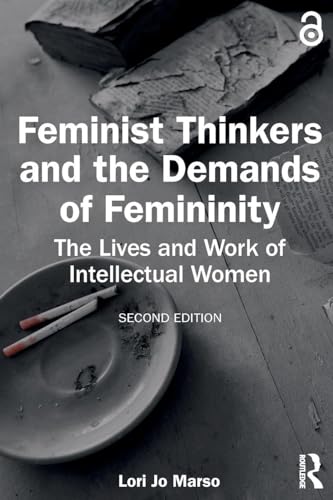 Feminist Thinkers and the Demands of Femininity The Lives and Work of Intellectual Women