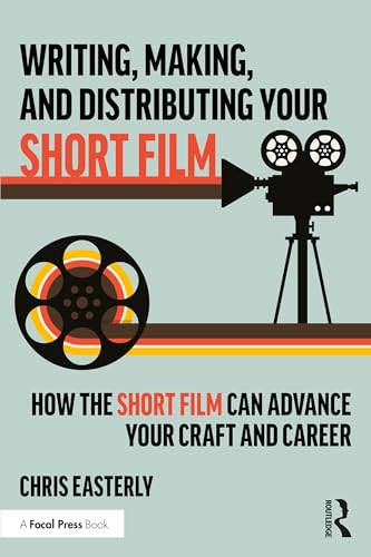 Writing, Making, and Distributing Your Short Film How the Short Film Can Advance Your Craft and Career