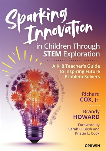 Sparking Innovation in Children Through STEM Exploration A K-8 Teacher?s Guide to Inspiring Future Problem Solvers