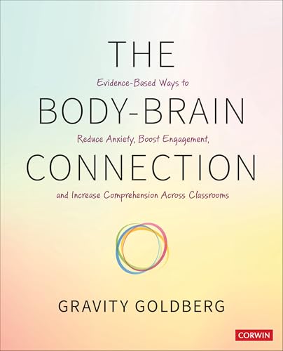 The Body-Brain Connection Evidence-Based Ways to Reduce Anxiety, Boost Engagement, and Increase Comprehension Across Classrooms