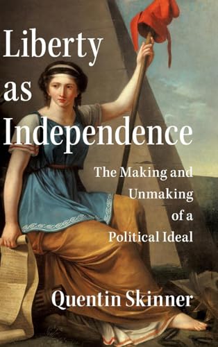 Liberty as Independence The Making and Unmaking of a Political Ideal