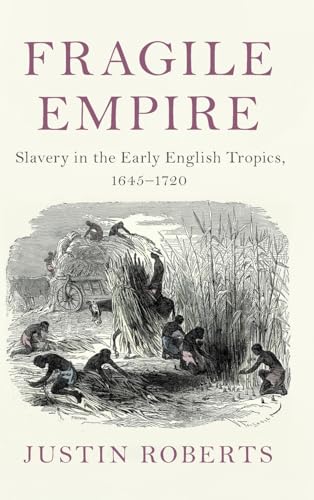 Fragile Empire: Slavery in the Early English Tropics, 1645–1720 (Slaveries since Emancipation)