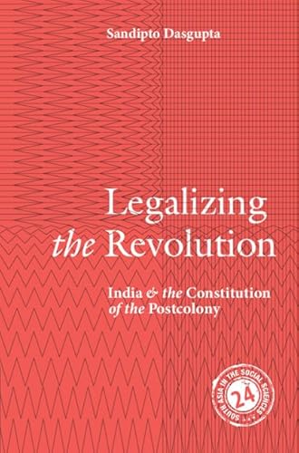 Legalizing the Revolution: India and the Constitution of the Postcolony (South Asia in the Social Sciences, Series Number 8)