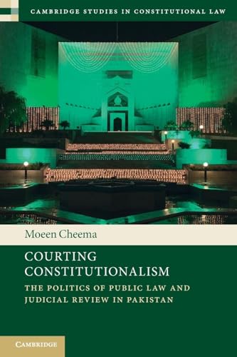 Courting Constitutionalism The Politics of Public Law and Judicial Review in Pakistan