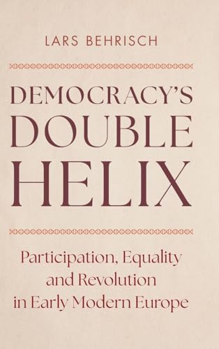 Democracy's Double Helix Participation, Equality and Revolution in Early Modern Europe