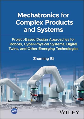 Mechatronics for Complex Products and Systems Project-Based Design Approaches for Robots, Cyber-Physical Systems, Digital Twins, and Other Emerging Technologies