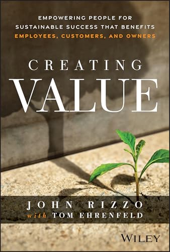 Creating Value: Empowering People for Sustainable Success that Benefits Employees, Customers, and Owners