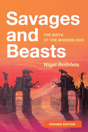 Savages and Beasts The Birth of the Modern Zoo