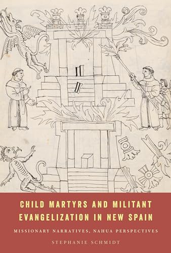 Child Martyrs and Militant Evangelization in New Spain Missionary Narratives, Nahua Perspectives