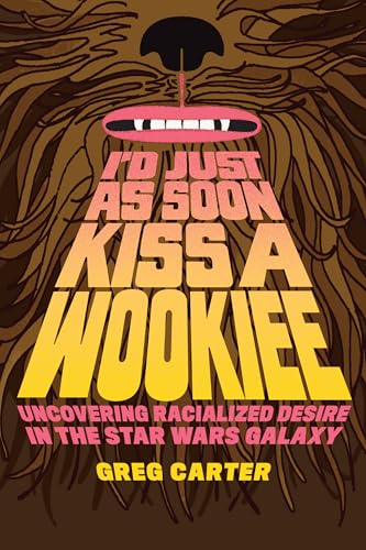 I'd Just as Soon Kiss a Wookiee Uncovering Racialized Desire in the Star Wars Galaxy
