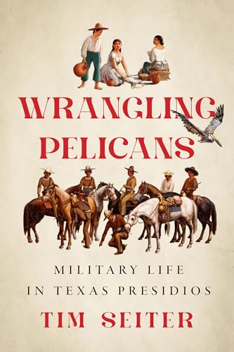 Wrangling Pelicans: Military Life in Texas Presidios