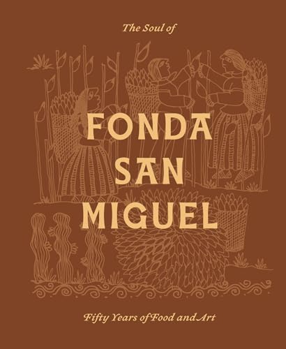 The Soul of Fonda San Miguel Fifty Years of Food and Art