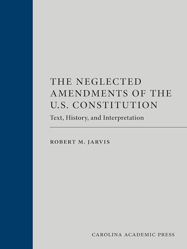 The Neglected Amendments of the U. S. Constitution Text, History, and Interpretation