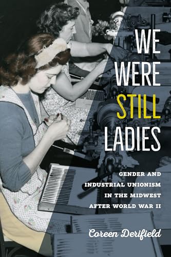 We Were Still Ladies Gender and Industrial Unionism in the Midwest After World War II