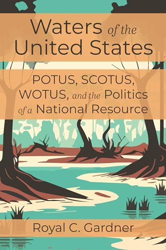 Waters of the United States POTUS, SCOTUS, WOTUS, and the Politics of a National Resource