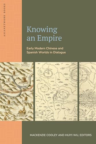 Knowing an Empire Early Modern Chinese and Spanish Worlds in Dialogue