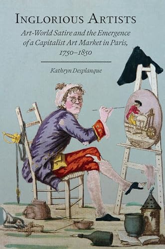 Inglorious Artists Art World Satire and the Emergence of a Capitalist Art Market in Paris, 1750-1850