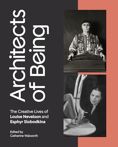 Architects of Being The Creative Lives of Louise Nevelson and Esphyr Slobodkina