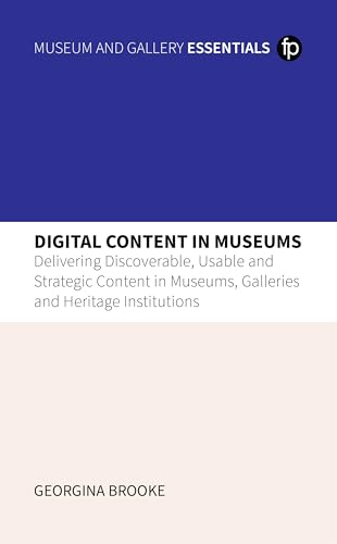 Digital Content in Museums Delivering Discoverable, Usable and Strategic Content in Museums, Galleries and Heritage Institutions