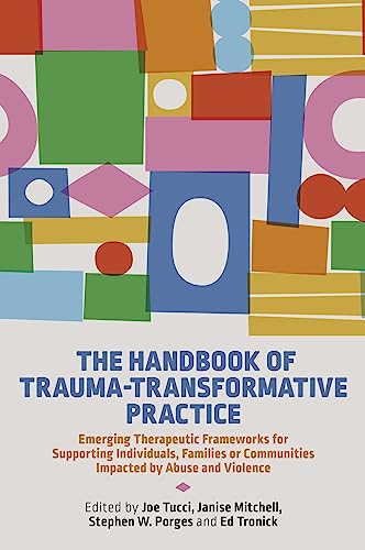 The Handbook of Trauma-Transformative Practice Emerging Therapeutic Frameworks for Supporting Individuals, Families Or Communities Impacted by Abuse and Violence