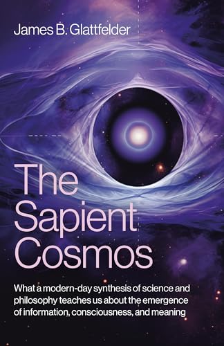 The Sapient Cosmos What a modern-day synthesis of science and philosophy teaches us about the emergence of information, consciousness, and meaning