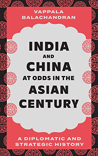 India and China at Odds in the Asian Century A Diplomatic and Strategic History