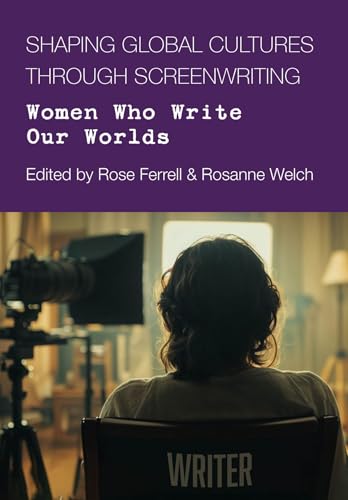 Shaping Global Cultures Through Screenwriting Women Who Write Our Worlds