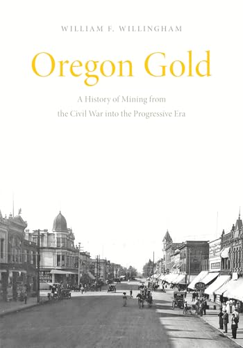 Oregon Gold A History of Mining from the Civil War Into the Progressive Era