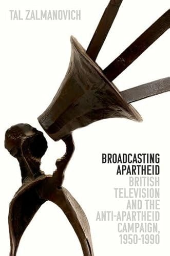 Broadcasting Apartheid British Television and the Anti-Apartheid Campaign, 1950-1990