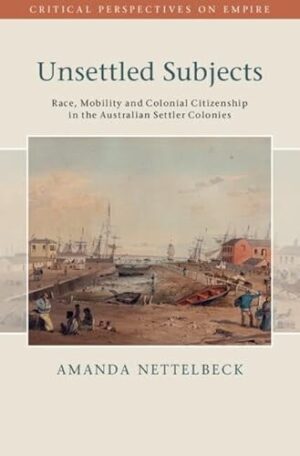 Unsettled Subjects Race, Mobility and Colonial Citizenship in the Australian Settler Colonies