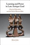 Learning and Power in Late Antique Gaul Classical Education and the End of Roman Rule