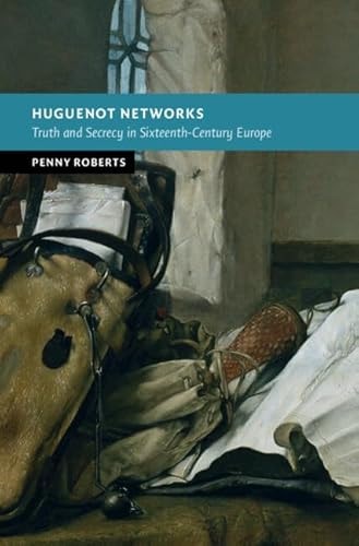 Huguenot Networks Truth and Secrecy in Sixteenth-Century Europe