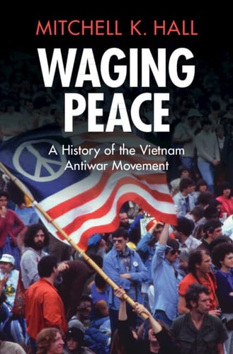Waging Peace A History of the Vietnam Antiwar Movement
