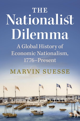 The Nationalist Dilemma: A Global History of Economic Nationalism, 1776–Present