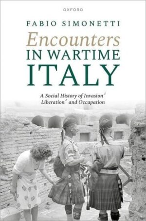 Encounters in Wartime Italy A Social History of Invasion, Liberation, and Occupation