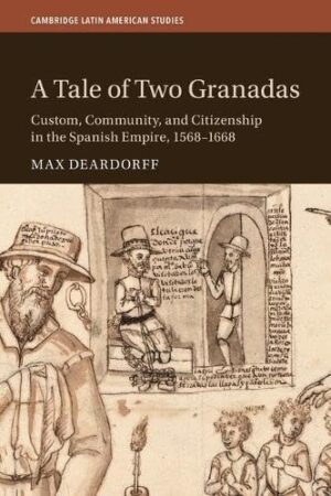 A Tale of Two Granadas Custom, Community, and Citizenship in the Spanish Empire, 1568-1668