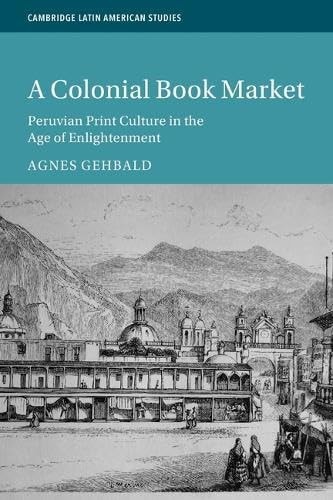 A Colonial Book Market Peruvian Print Culture in the Age of Enlightenment