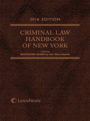 Criminal Law Handbook of New York Including Penal Law, Criminal Procedure Law, Correction Law, N.Y.C. Criminal Court Act, Uniform Rules for Courts Exercising Criminal Jurisdiction, Related Statutes, Offenses and Classifications for the Penal Law, Sentencing Guides by Hon. Barry Kamins